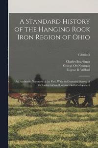 bokomslag A Standard History of the Hanging Rock Iron Region of Ohio; an Authentic Narrative of the Past, With an Extended Survey of the Industrial and Commercial Development; Volume 2