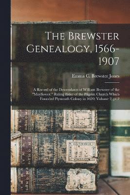 The Brewster Genealogy, 1566-1907; a Record of the Descendants of William Brewster of the &quot;Mayflower.&quot; Ruling Elder of the Pilgrim Church Which Founded Plymouth Colony in 1620; Volume 2, 1