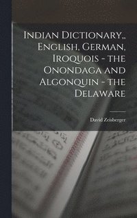 bokomslag Indian Dictionary, English, German, Iroquois - the Onondaga and Algonquin - the Delaware