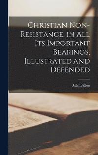 bokomslag Christian Non-Resistance, in All Its Important Bearings, Illustrated and Defended