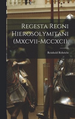 Regesta Regni Hierosolymitani (Mxcvii-Mccxci). 1