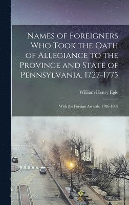 Names of Foreigners Who Took the Oath of Allegiance to the Province and State of Pennsylvania, 1727-1775 1