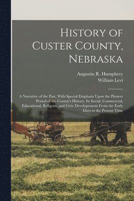 bokomslag History of Custer County, Nebraska; a Narrative of the Past, With Special Emphasis Upon the Pioneer Period of the County's History, Its Social, Commercial, Educational, Religous, and Civic