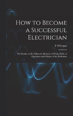 How to Become a Successful Electrician; the Studies to be Followed, Methods of Work, Fields of Operation and Ethnics of the Profession 1