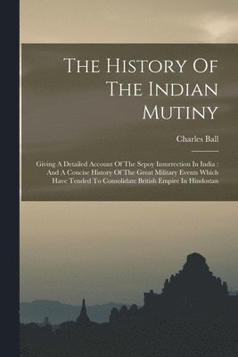Charles Ball - History Of The Indian Mutiny, Häftad