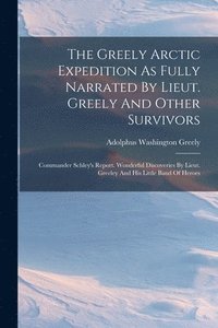 bokomslag The Greely Arctic Expedition As Fully Narrated By Lieut. Greely And Other Survivors