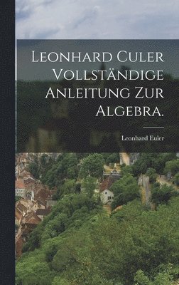 Leonhard Culer vollständige Anleitung zur Algebra.