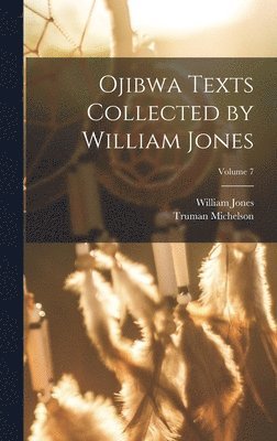 William Jones, Truman Michelson - Ojibwa Texts Collected by William Jones; Volume 7, Inbunden