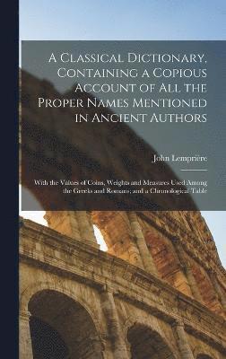 John Lemprière - Classical Dictionary, Containing a Copious Account of all the Proper Names Mentioned in Ancient Authors; With the Values of Coins, Weights and Measures Used Among the Greeks and Romans; and a Chronological Table, Inbunden
