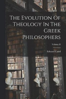 The Evolution Of Theology In The Greek Philosophers; Volume II 1