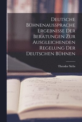 Theodor Siebs - Deutsche Bühnenaussprache Ergebnisse der Beratungen zur Ausgleichenden Regelung der Deutschen Bühnen, Häftad