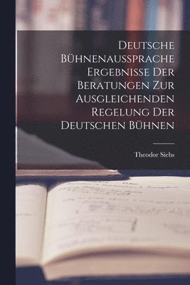 Deutsche Bhnenaussprache Ergebnisse der Beratungen zur Ausgleichenden Regelung der Deutschen Bhnen 1