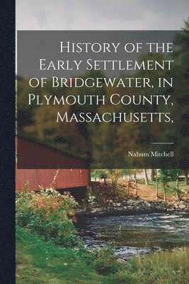 bokomslag History of the Early Settlement of Bridgewater, in Plymouth County, Massachusetts,