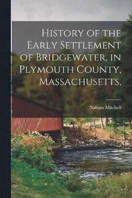 History of the Early Settlement of Bridgewater, in Plymouth County, Massachusetts, 1