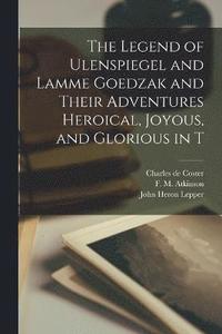 bokomslag The Legend of Ulenspiegel and Lamme Goedzak and Their Adventures Heroical, Joyous, and Glorious in T