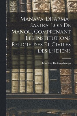 bokomslag Manava-Dharma-Sastra. Lois De Manou, Comprenant Les Institutions Religieuses Et Civiles Des Lndiens