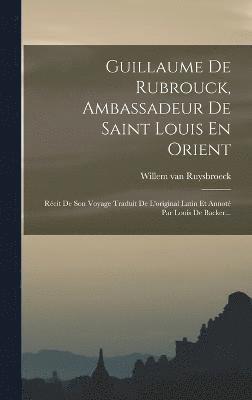 Guillaume De Rubrouck, Ambassadeur De Saint Louis En Orient