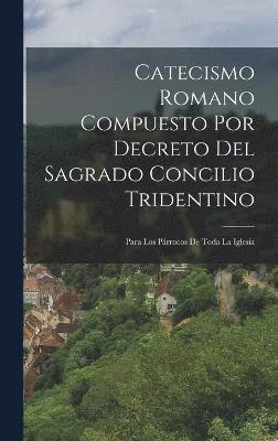 Catecismo Romano Compuesto Por Decreto Del Sagrado Concilio Tridentino 1