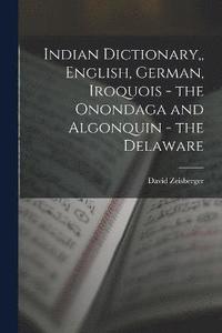 bokomslag Indian Dictionary, English, German, Iroquois - the Onondaga and Algonquin - the Delaware