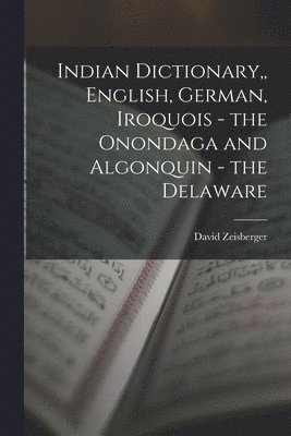 David Zeisberger - Indian Dictionary, English, German, Iroquois - the Onondaga and Algonquin - the Delaware, Häftad