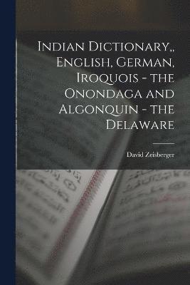 Indian Dictionary, English, German, Iroquois - the Onondaga and Algonquin - the Delaware 1