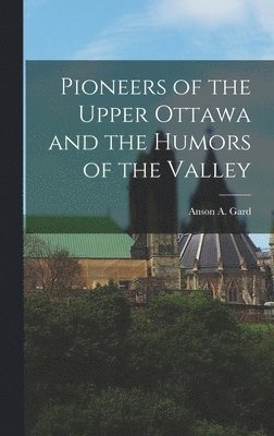 Pioneers of the Upper Ottawa and the Humors of the Valley 1