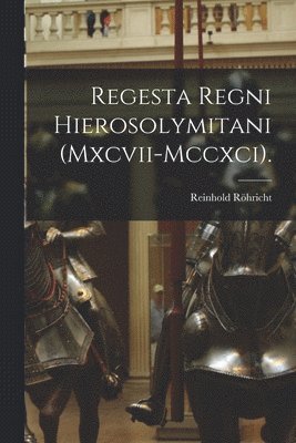 Regesta Regni Hierosolymitani (Mxcvii-Mccxci). 1