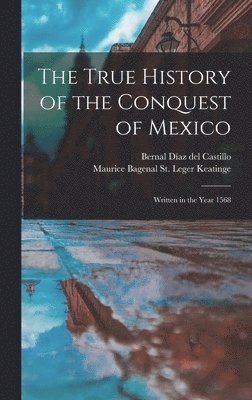 Bernal Díaz del Castillo, Bernal Díaz Del Castillo, Maurice Bagenal St Leger D. Keatinge - True History of the Conquest of Mexico, Inbunden