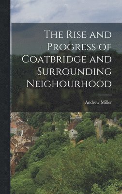 Andrew Miller - Rise and Progress of Coatbridge and Surrounding Neighourhood, Inbunden