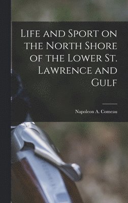 Life and Sport on the North Shore of the Lower St. Lawrence and Gulf 1