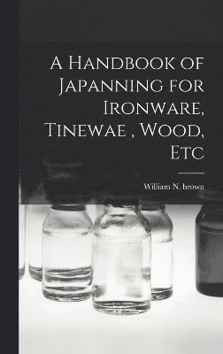 A Handbook of Japanning for Ironware, Tinewae, Wood, Etc 1