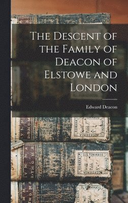 The Descent of the Family of Deacon of Elstowe and London 1