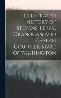 bokomslag Illustrated History of Stevens, Ferry, Okanogan and Chelan Counties, State of Washington