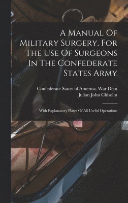bokomslag Manual Of Military Surgery, For The Use Of Surgeons In The Confederate States Army; With Explanatory Plates Of All Useful Operations