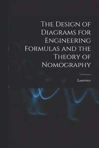 bokomslag The Design of Diagrams for Engineering Formulas and the Theory of Nomography
