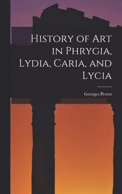 bokomslag History of art in Phrygia, Lydia, Caria, and Lycia