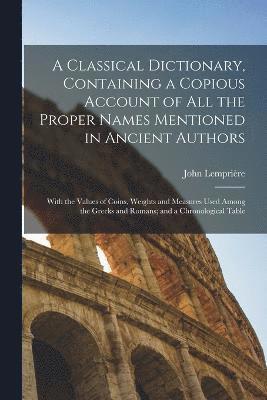 John Lemprière - Classical Dictionary, Containing a Copious Account of all the Proper Names Mentioned in Ancient Authors; With the Values of Coins, Weights and Measures Used Among the Greeks and Romans; and a Chronological Table, Häftad