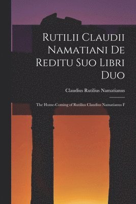 Claudius Rutilius Namatianus - Rutilii Claudii Namatiani De Reditu Suo Libri Duo: The Home-coming of Rutilius Claudius Namatianus F, Häftad