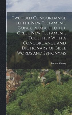Robert Young - Twofold Concordance to the New Testament. Concordance to the Greek New Testament. Together With a Concordance and Dictionary of Bible Words and Synonyms, Inbunden