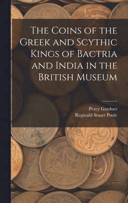 bokomslag The Coins of the Greek and Scythic Kings of Bactria and India in the British Museum