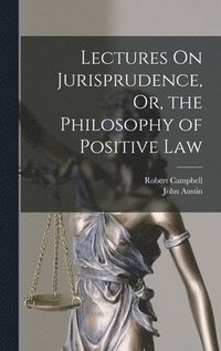 bokomslag Lectures On Jurisprudence, Or, the Philosophy of Positive Law