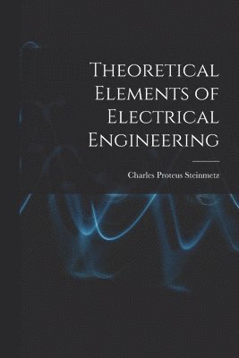 Charles Proteus Steinmetz - Theoretical Elements of Electrical Engineering, Häftad