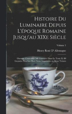 Histoire du luminaire depuis l'époque romaine jusqu'au XIXe siècle; ouvrage contenant 500 gravures dans le texte et 80 grandes planches hors texte imprimées en deux teintes; Volume 1