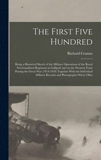 bokomslag The First Five Hundred; Being a Historical Sketch of the Military Operations of the Royal Newfoundland Regiment in Gallipoli and on the Western Front During the Great War (1914-1918) Together With