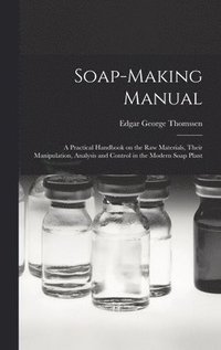 bokomslag Soap-making Manual; a Practical Handbook on the raw Materials, Their Manipulation, Analysis and Control in the Modern Soap Plant