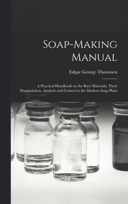 Soap-making Manual; a Practical Handbook on the raw Materials, Their Manipulation, Analysis and Control in the Modern Soap Plant 1