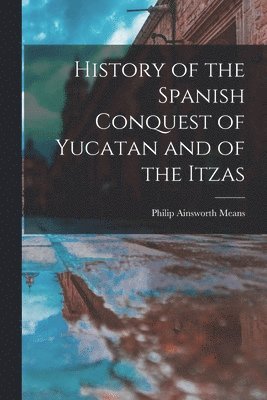 bokomslag History of the Spanish Conquest of Yucatan and of the Itzas