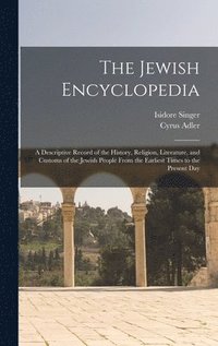 bokomslag The Jewish Encyclopedia: A Descriptive Record of the History, Religion, Literature, and Customs of the Jewish People From the Earliest Times to