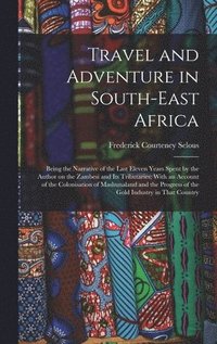 bokomslag Travel and Adventure in South-East Africa; Being the Narrative of the Last Eleven Years Spent by the Author on the Zambesi and its Tributaries; With an Account of the Colonisation of Mashunaland and