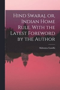 bokomslag Hind Swaraj, or, Indian Home Rule. With the Latest Foreword by the Author